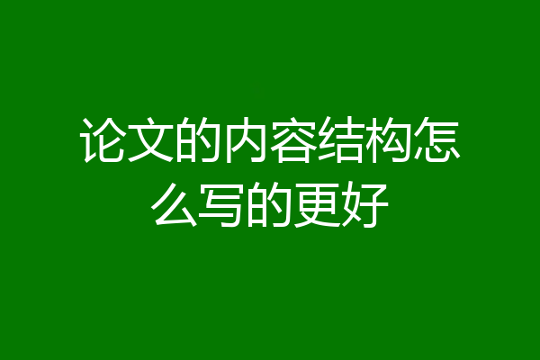 论文的内容结构怎么写的更好