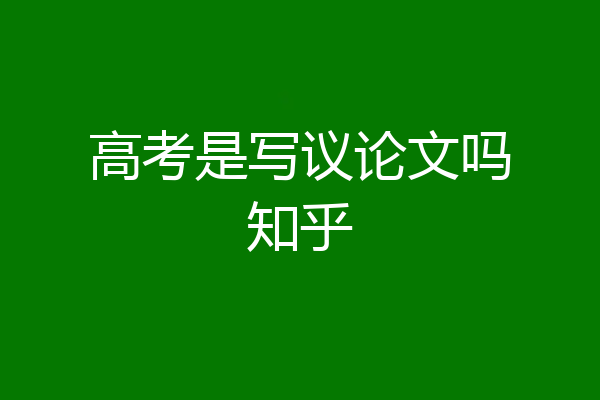 高考是写议论文吗知乎