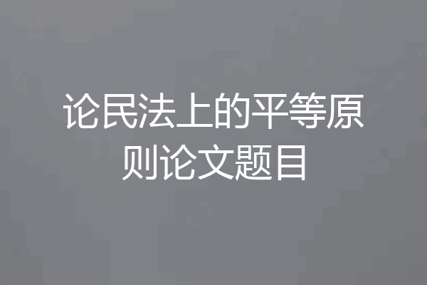 论民法上的平等原则论文题目