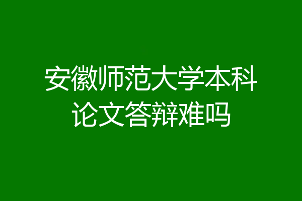 安徽师范大学本科论文答辩难吗