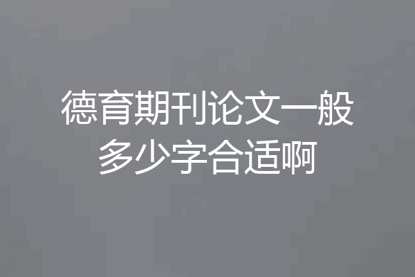 德育期刊论文一般多少字合适啊