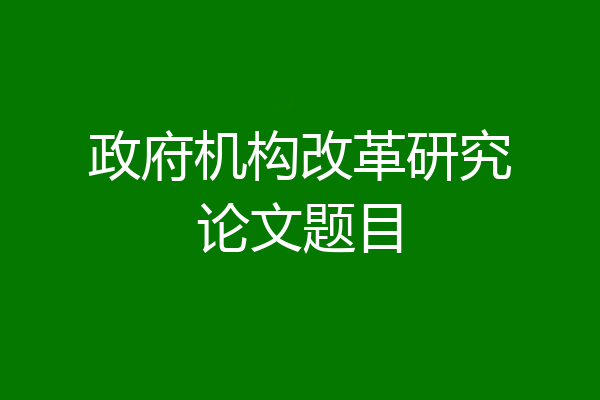 政府机构改革研究论文题目