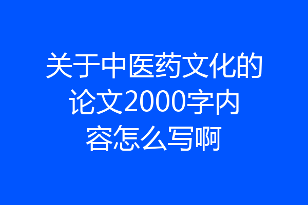 关于中医药文化的论文2000字内容怎么写啊