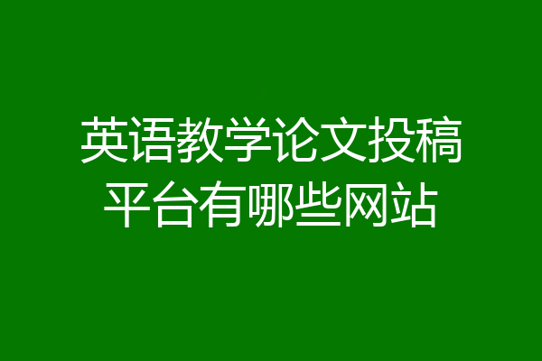英语教学论文投稿平台有哪些网站