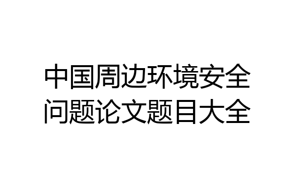 中国周边环境安全问题论文题目大全