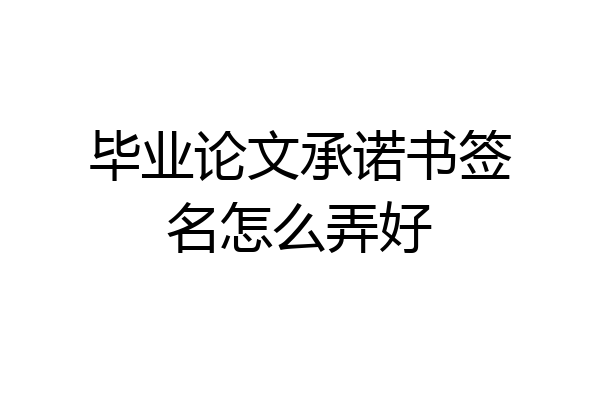 毕业论文承诺书签名怎么弄好