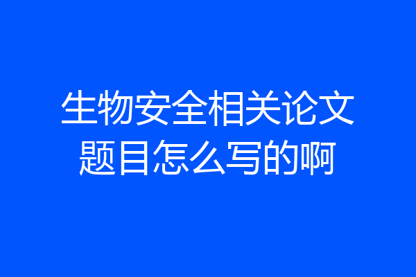 生物安全相关论文题目怎么写的啊