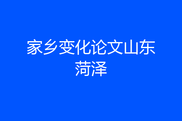 家乡变化论文山东菏泽