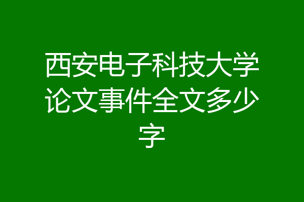 西安电子科技大学论文事件全文多少字