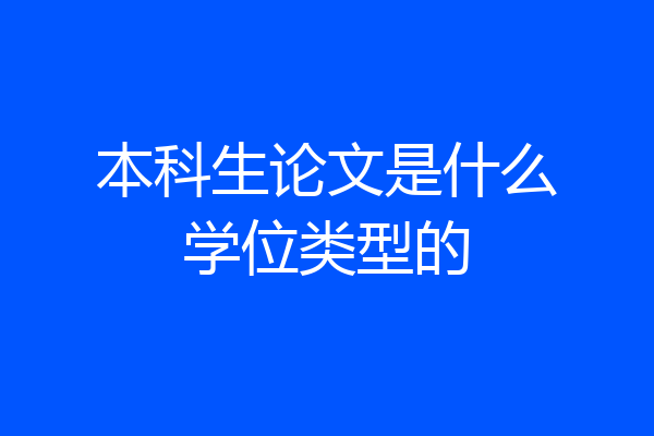 本科生论文是什么学位类型的