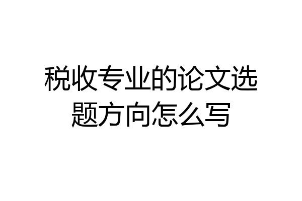 税收专业的论文选题方向怎么写