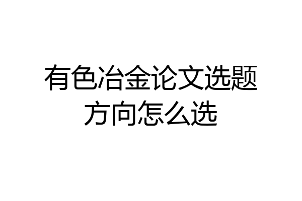 有色冶金论文选题方向怎么选