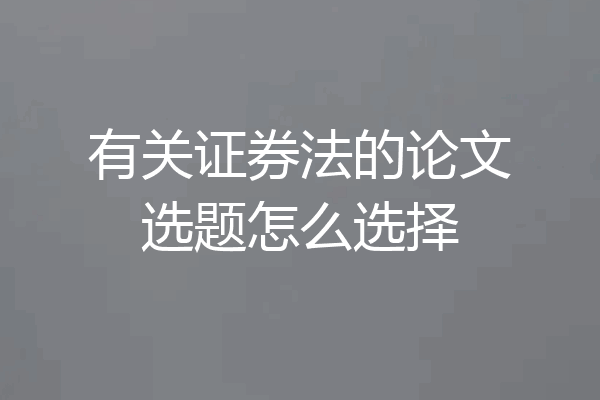 有关证券法的论文选题怎么选择