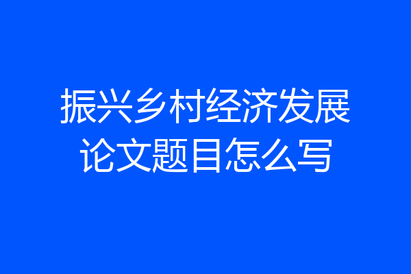 振兴乡村经济发展论文题目怎么写