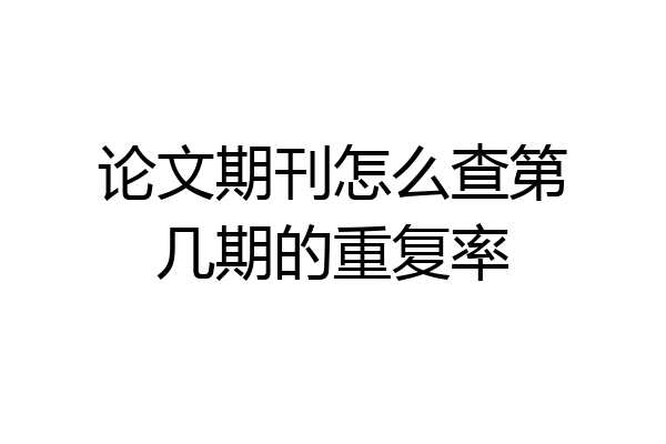 论文期刊怎么查第几期的重复率
