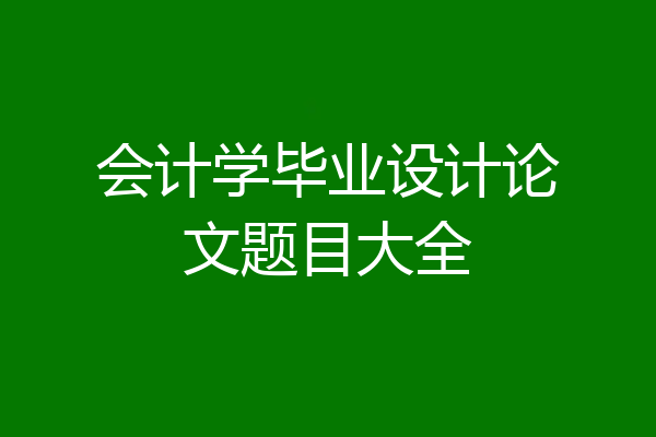 会计学毕业设计论文题目大全