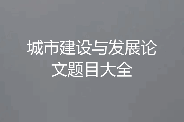 城市建设与发展论文题目大全