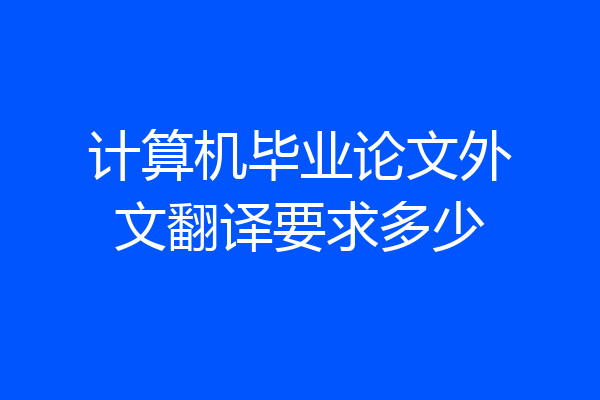 计算机毕业论文外文翻译要求多少