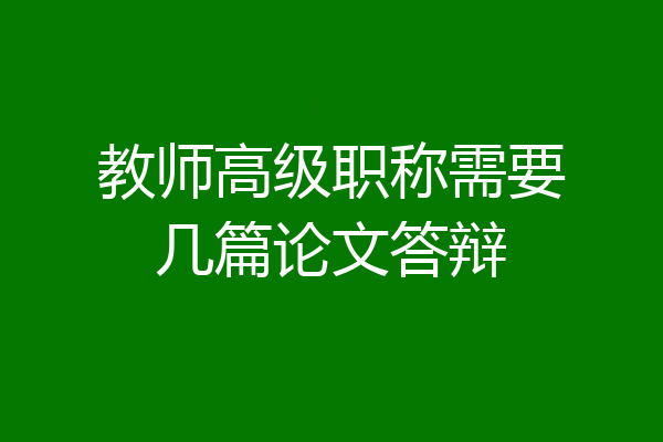 教师高级职称需要几篇论文答辩