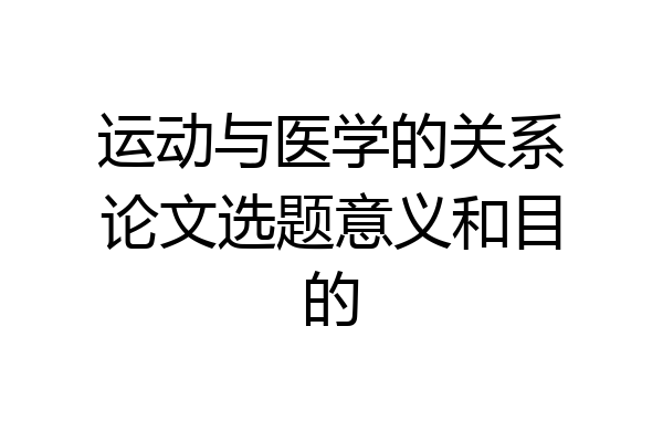 运动与医学的关系论文选题意义和目的