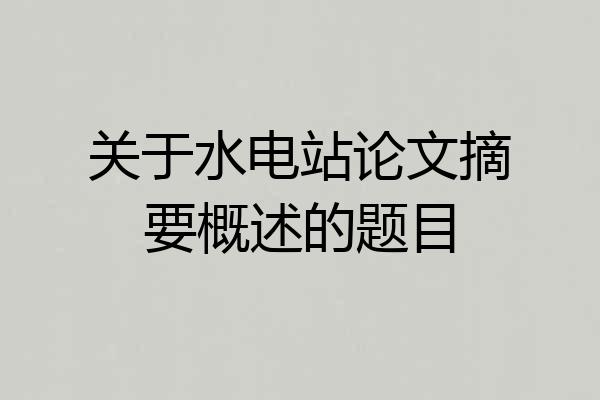 关于水电站论文摘要概述的题目