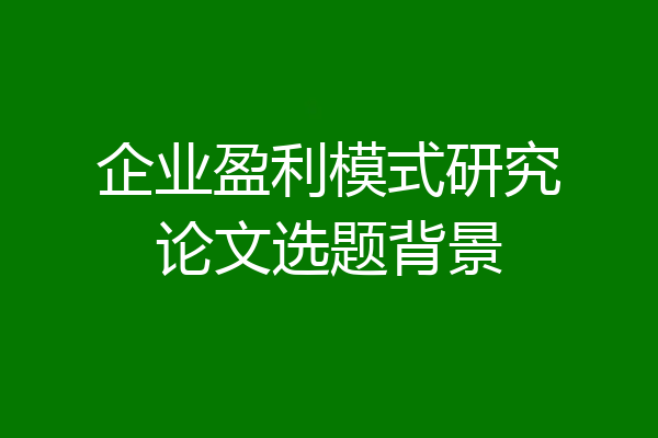 企业盈利模式研究论文选题背景