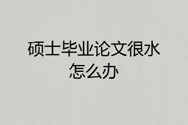 硕士毕业论文很水怎么办