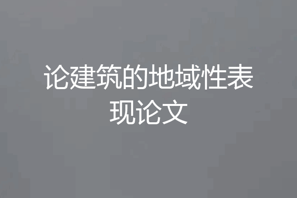论建筑的地域性表现论文