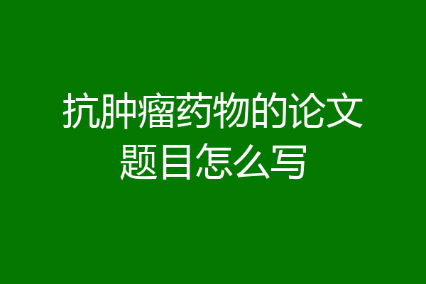 抗肿瘤药物的论文题目怎么写