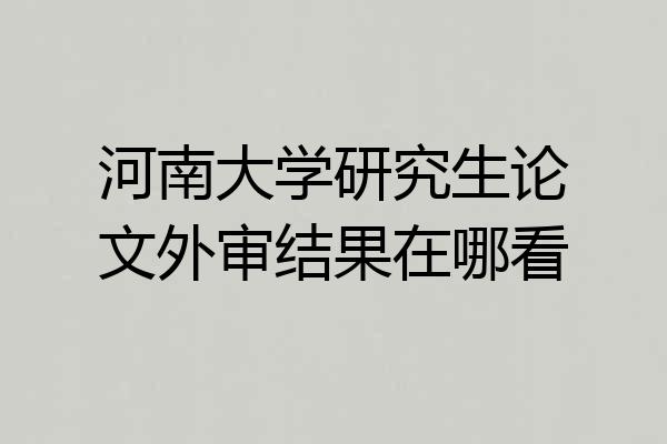 河南大学研究生论文外审结果在哪看