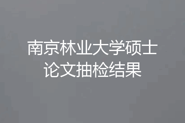 南京林业大学硕士论文抽检结果