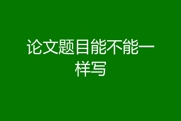 论文题目能不能一样写