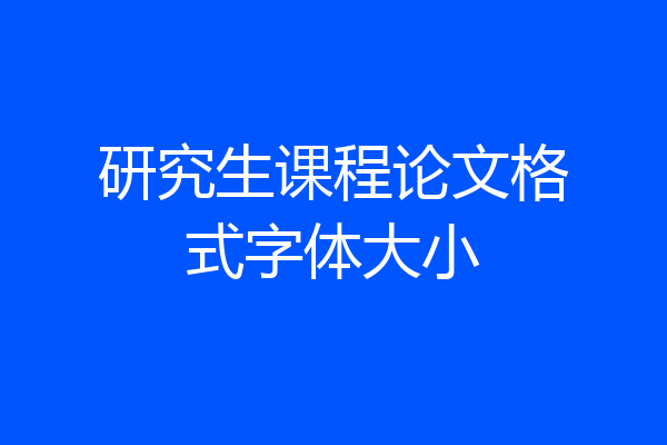 研究生课程论文格式字体大小
