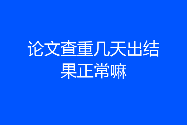 论文查重几天出结果正常嘛