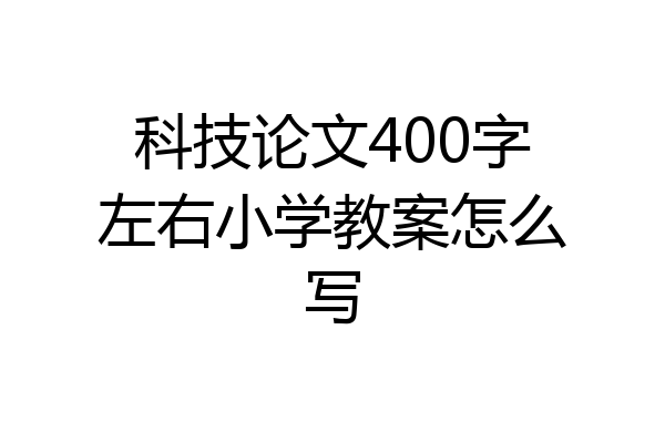 科技论文400字左右小学教案怎么写