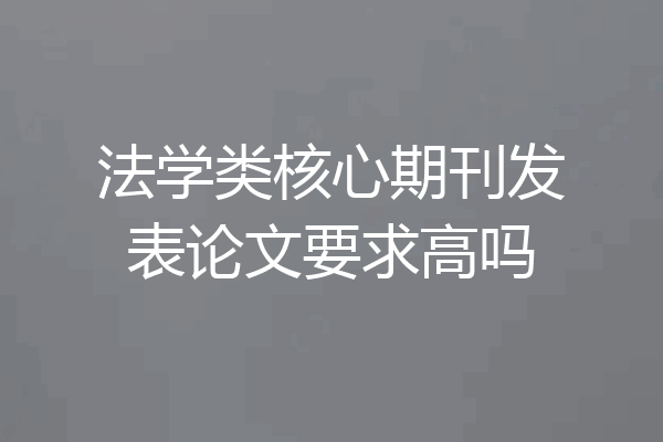 法学类核心期刊发表论文要求高吗