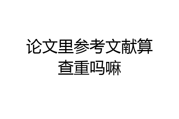 论文里参考文献算查重吗嘛