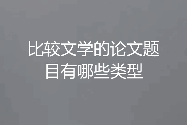 比较文学的论文题目有哪些类型