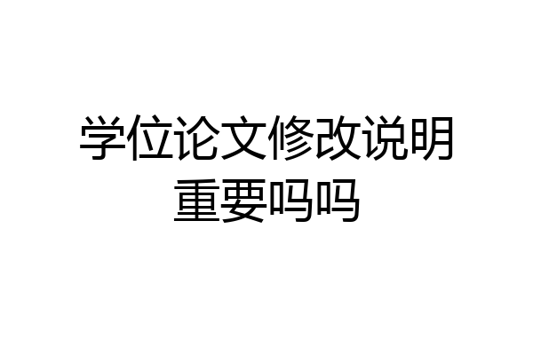 学位论文修改说明重要吗吗