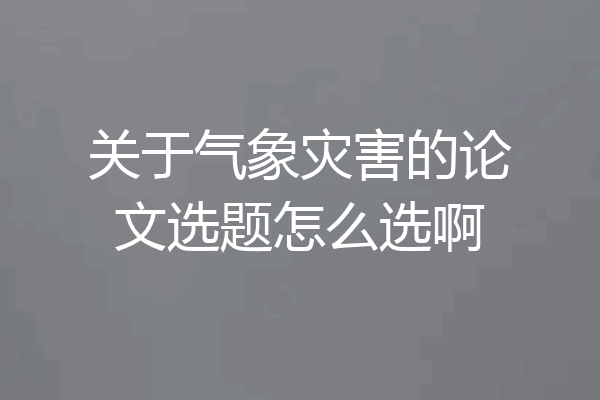 关于气象灾害的论文选题怎么选啊