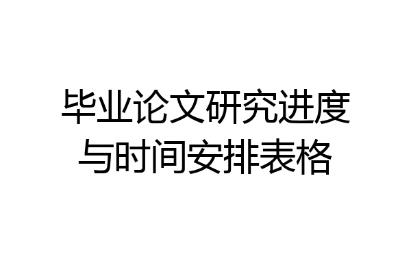 毕业论文研究进度与时间安排表格