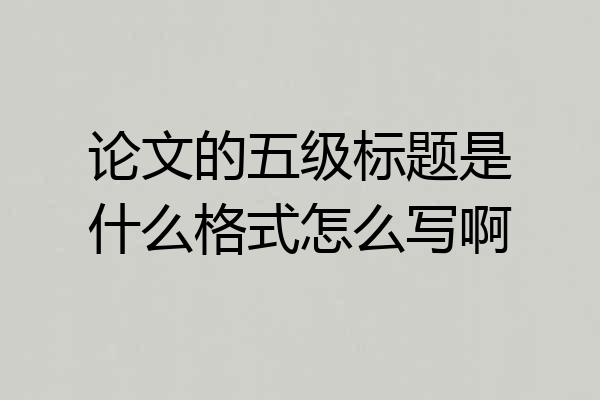 论文的五级标题是什么格式怎么写啊