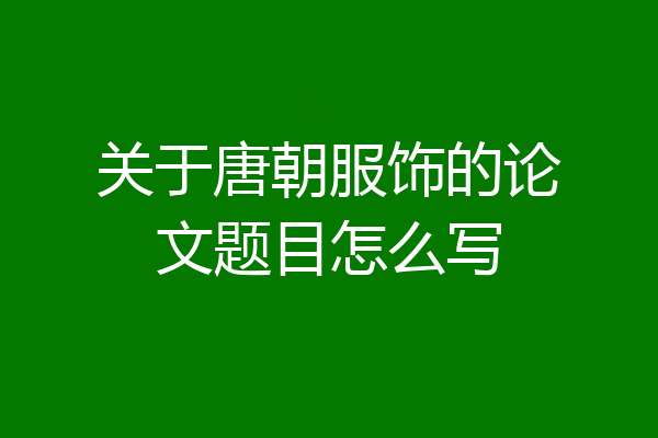 关于唐朝服饰的论文题目怎么写