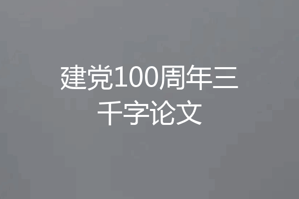 建党100周年三千字论文