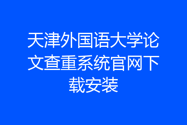 天津外国语大学论文查重系统官网下载安装
