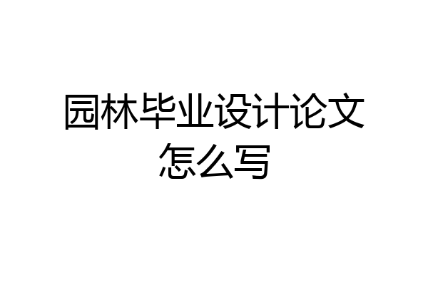 园林毕业设计论文怎么写