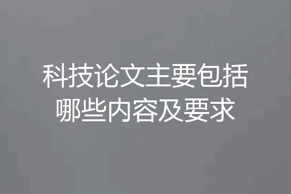 科技论文主要包括哪些内容及要求