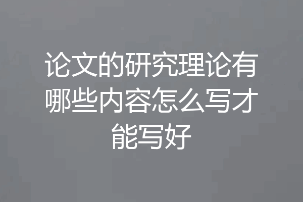 论文的研究理论有哪些内容怎么写才能写好