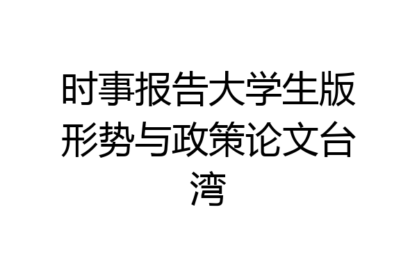 时事报告大学生版形势与政策论文台湾