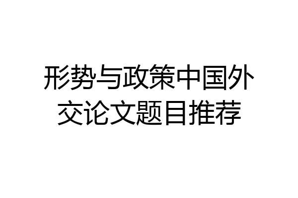 形势与政策中国外交论文题目推荐